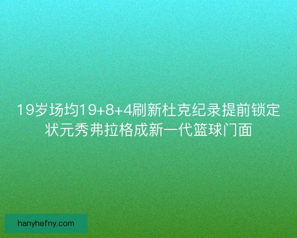 19岁场均19+8+4刷新杜克纪录提前锁定状元秀弗拉格成新一代篮球门面